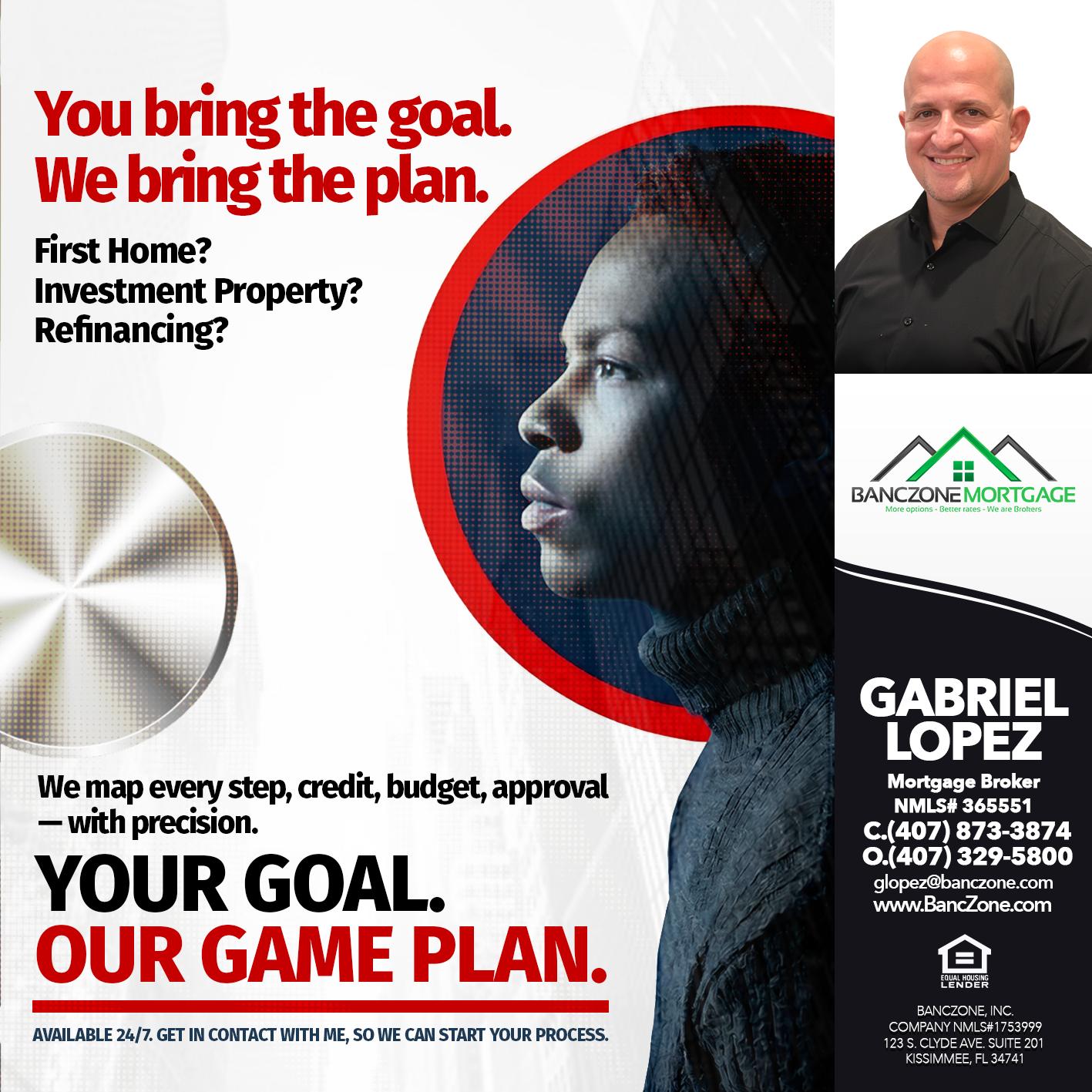 YOUR GOAL. OUR GAME PLAN. - Gabriel Lopez -Mortgage Broker